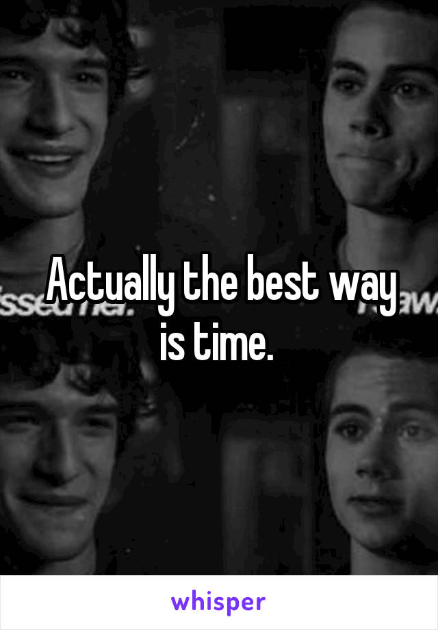 Actually the best way is time. 