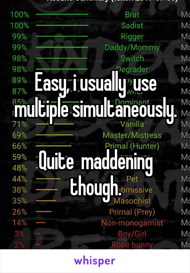 Easy, i usually  use multiple simultaneously. 
Quite  maddening though.