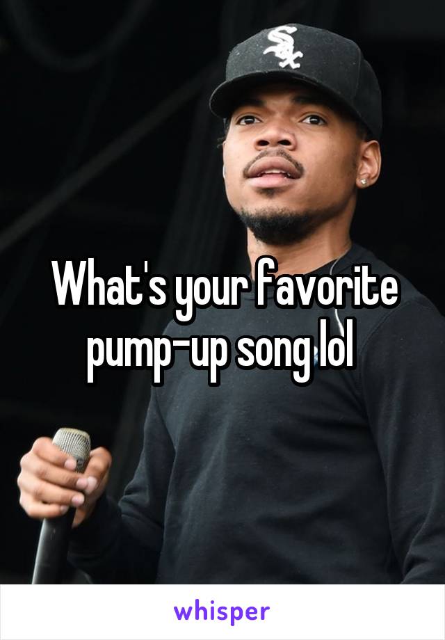 What's your favorite pump-up song lol 