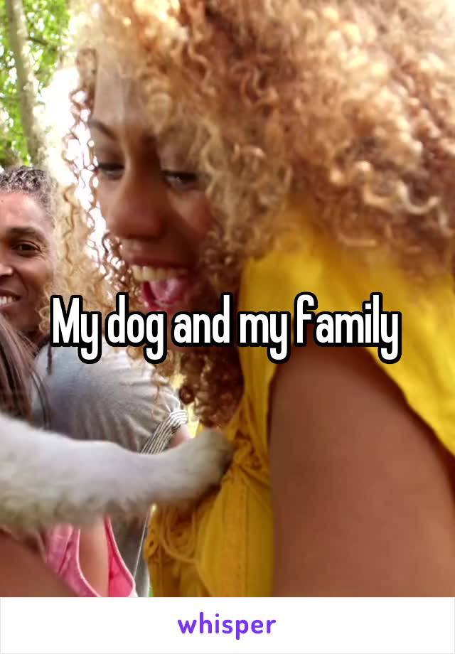 My dog and my family 