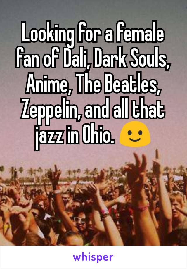 Looking for a female fan of Dali, Dark Souls, Anime, The Beatles, Zeppelin, and all that jazz in Ohio. 🙂