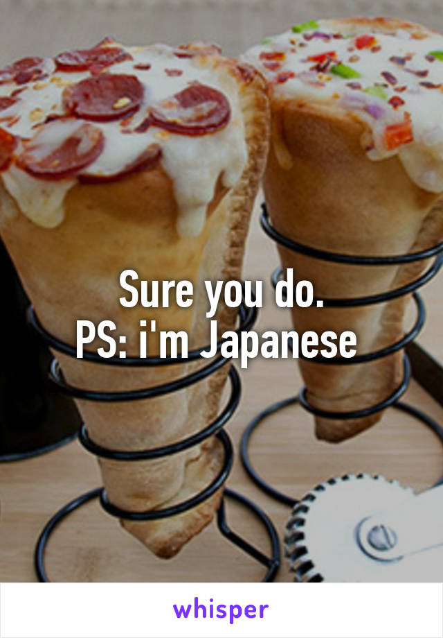 Sure you do.
PS: i'm Japanese 