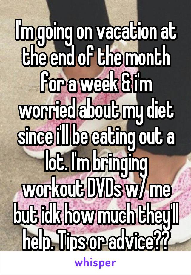 I'm going on vacation at the end of the month for a week & i'm worried about my diet since i'll be eating out a lot. I'm bringing workout DVDs w/ me but idk how much they'll help. Tips or advice??