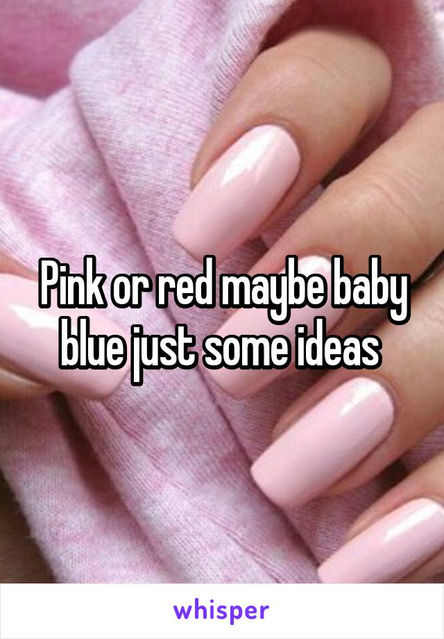 Pink or red maybe baby blue just some ideas 