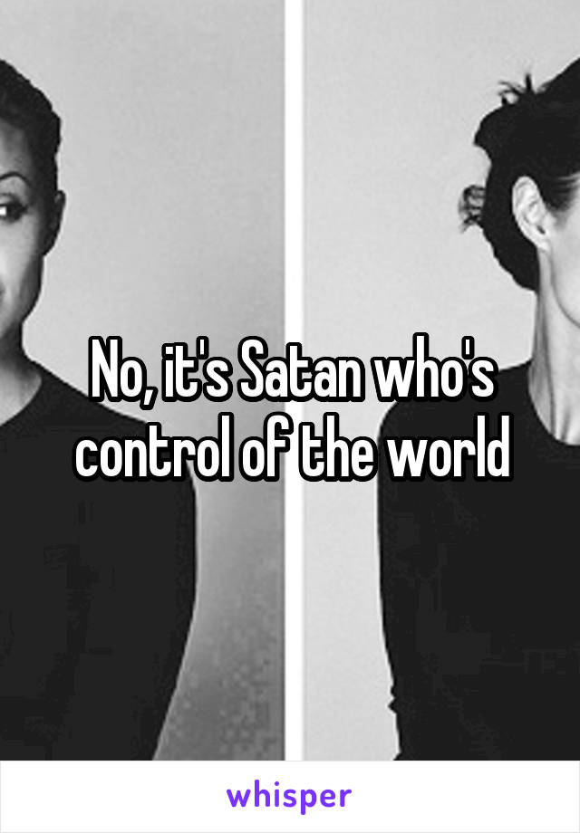 No, it's Satan who's control of the world