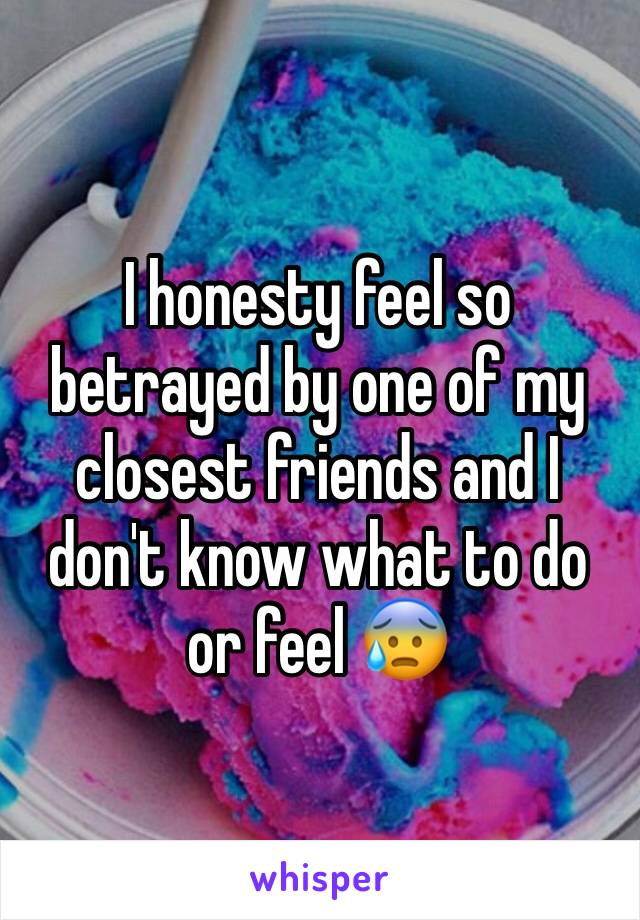 I honesty feel so betrayed by one of my closest friends and I don't know what to do or feel 😰