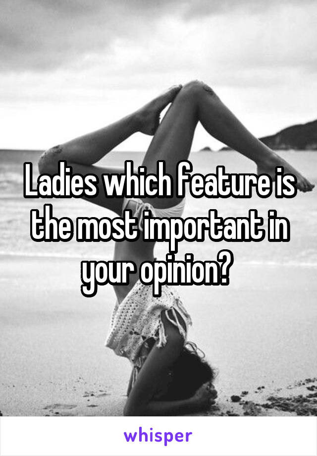 Ladies which feature is the most important in your opinion? 