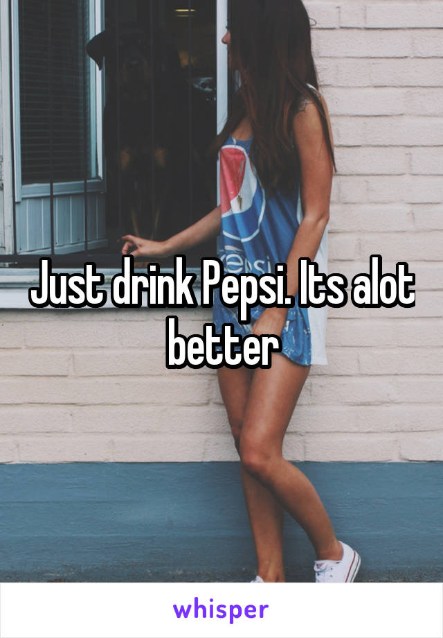 Just drink Pepsi. Its alot better