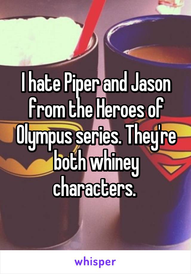 I hate Piper and Jason from the Heroes of Olympus series. They're both whiney characters. 