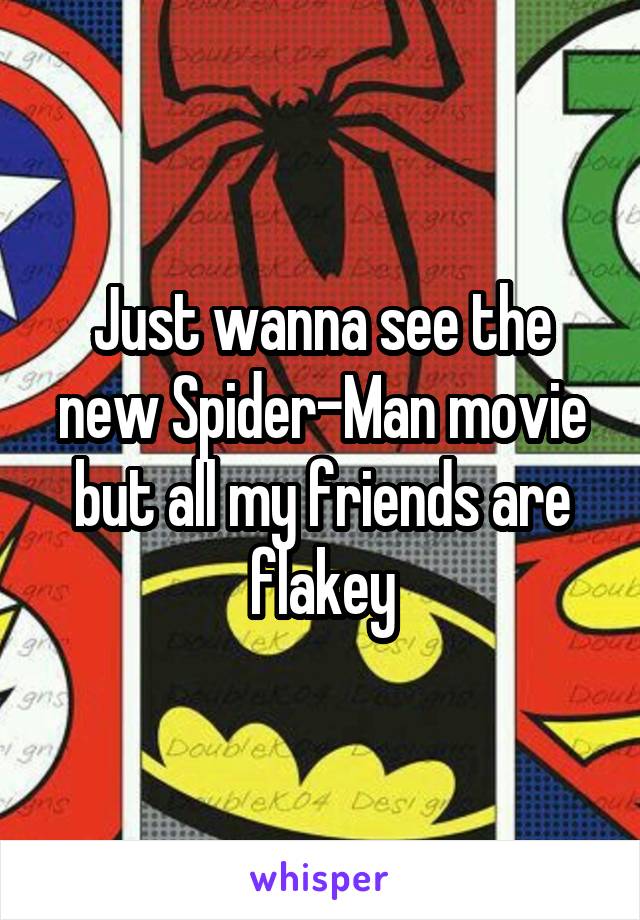 Just wanna see the new Spider-Man movie but all my friends are flakey