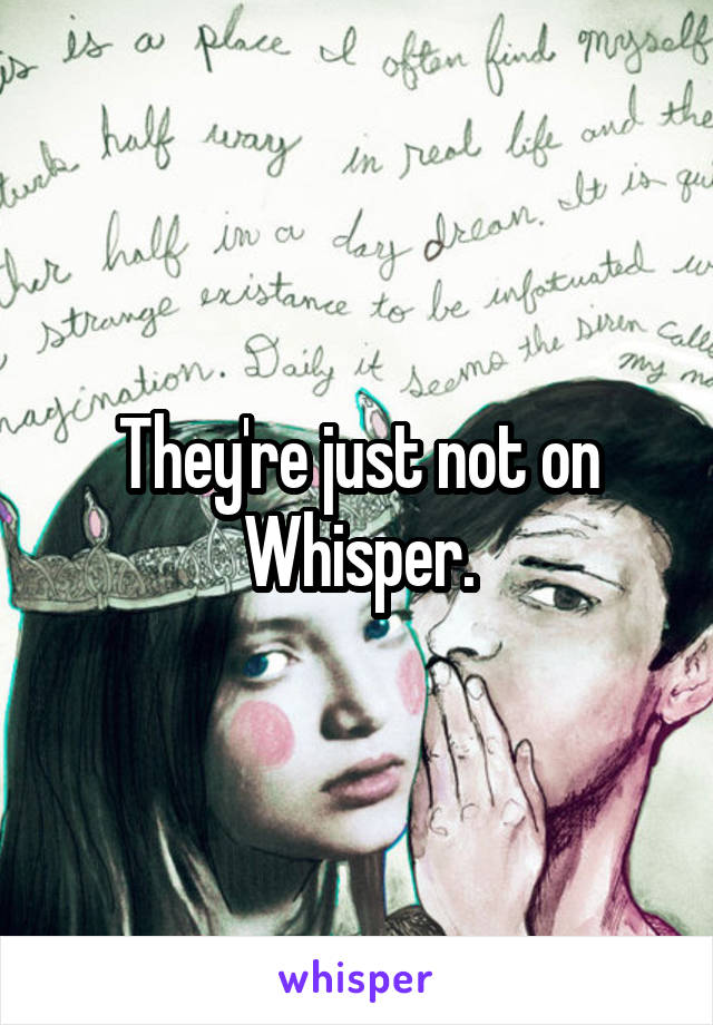 They're just not on Whisper.