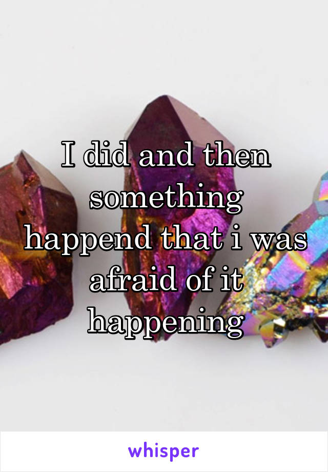 I did and then something happend that i was afraid of it happening