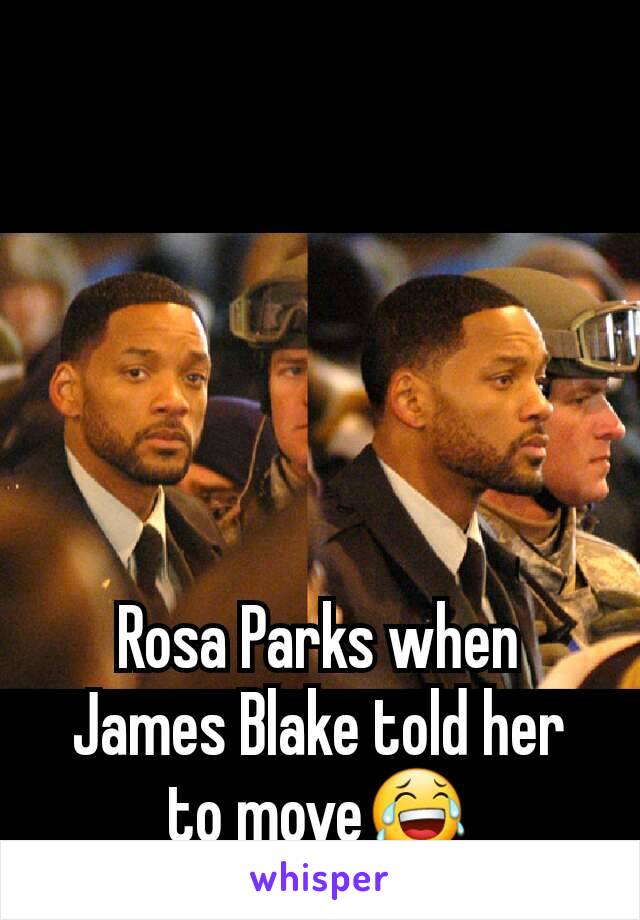 





Rosa Parks when James Blake told her to move😂