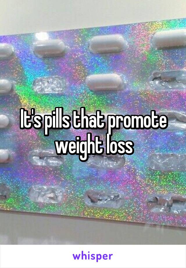 It's pills that promote weight loss