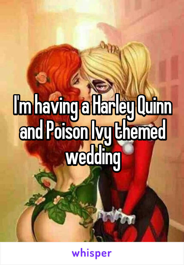 I'm having a Harley Quinn and Poison Ivy themed wedding