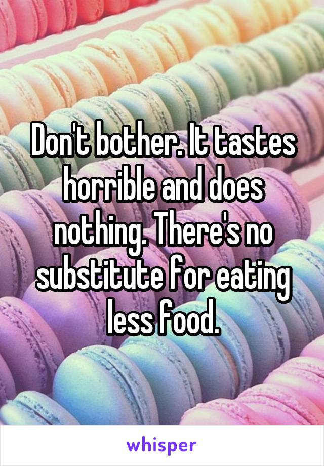 Don't bother. It tastes horrible and does nothing. There's no substitute for eating less food.