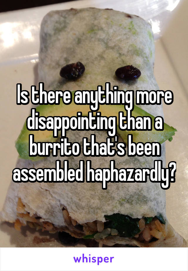 Is there anything more disappointing than a burrito that's been assembled haphazardly?