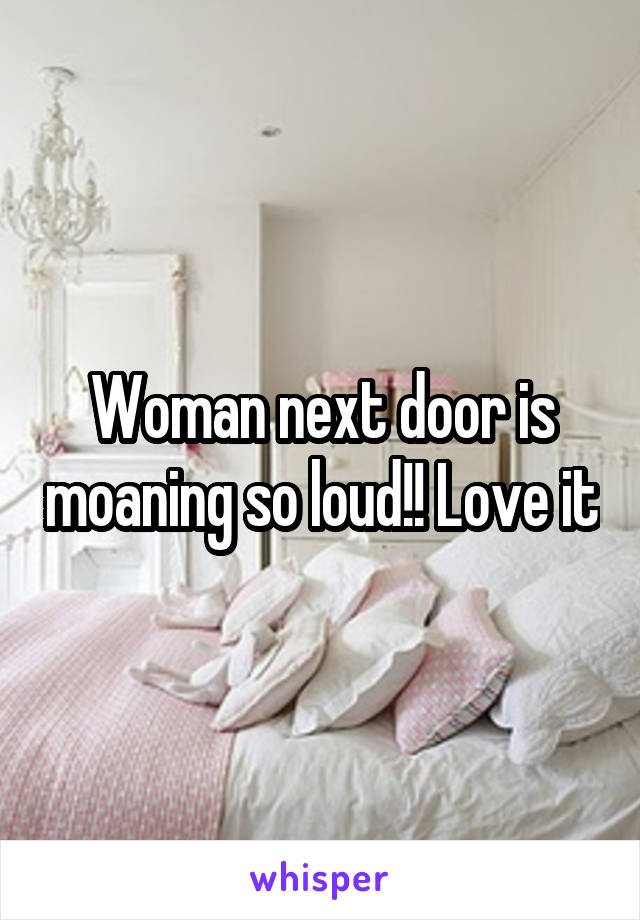 Woman next door is moaning so loud!! Love it