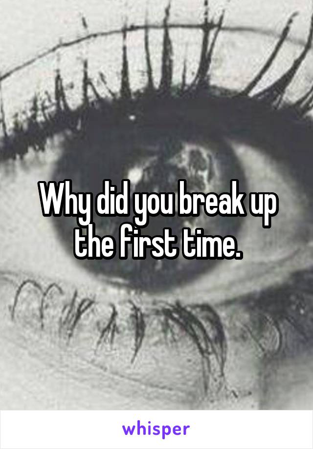 Why did you break up the first time.