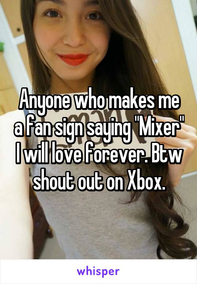 Anyone who makes me a fan sign saying "Mixer" I will love forever. Btw shout out on Xbox.