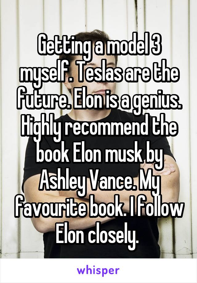 Getting a model 3 myself. Teslas are the future. Elon is a genius. Highly recommend the book Elon musk by Ashley Vance. My favourite book. I follow Elon closely. 