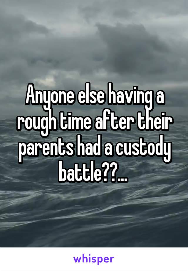 Anyone else having a rough time after their parents had a custody battle??... 