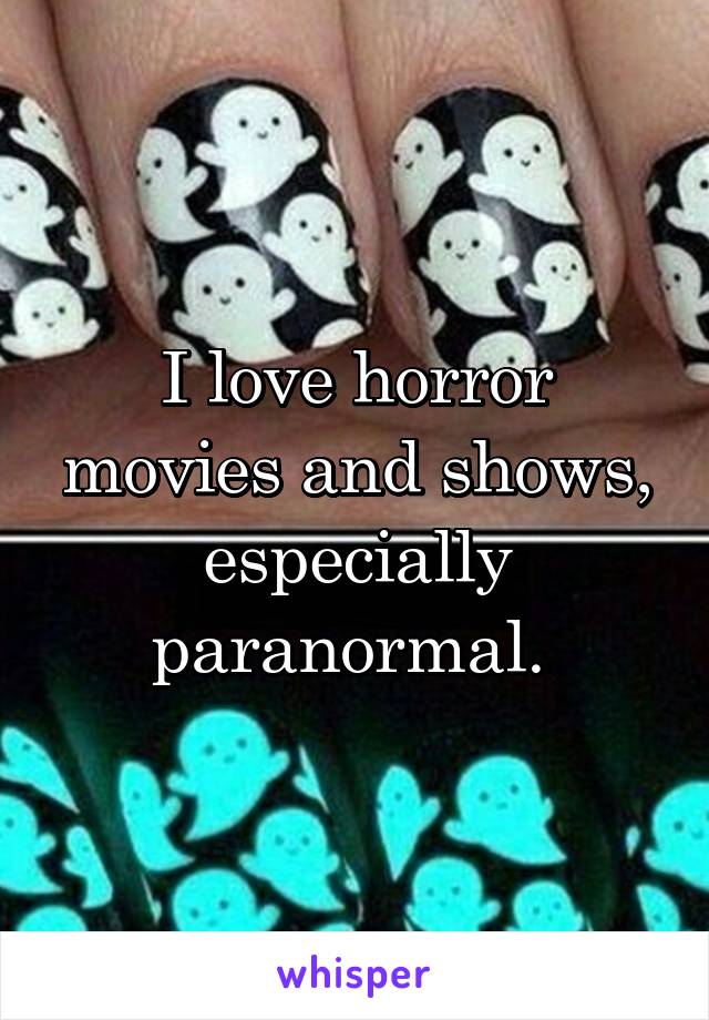 I love horror movies and shows, especially paranormal. 