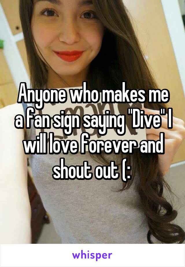 Anyone who makes me a fan sign saying "Dive" I will love forever and shout out (: 