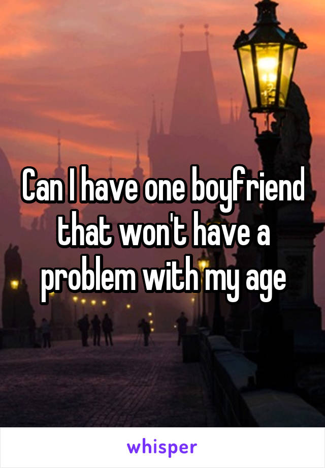 Can I have one boyfriend that won't have a problem with my age