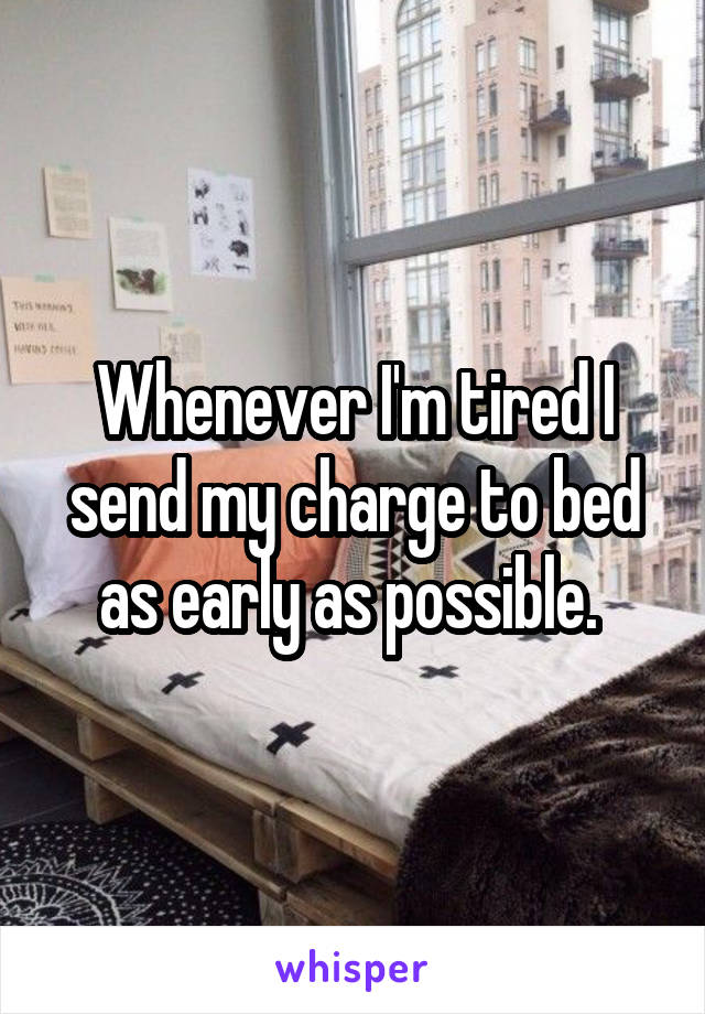 Whenever I'm tired I send my charge to bed as early as possible. 