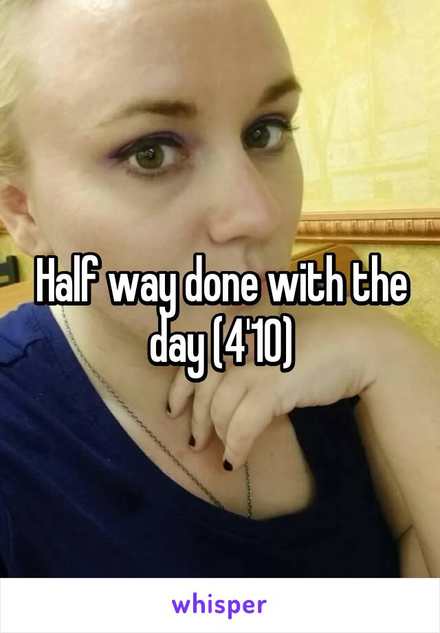 Half way done with the day (4'10)