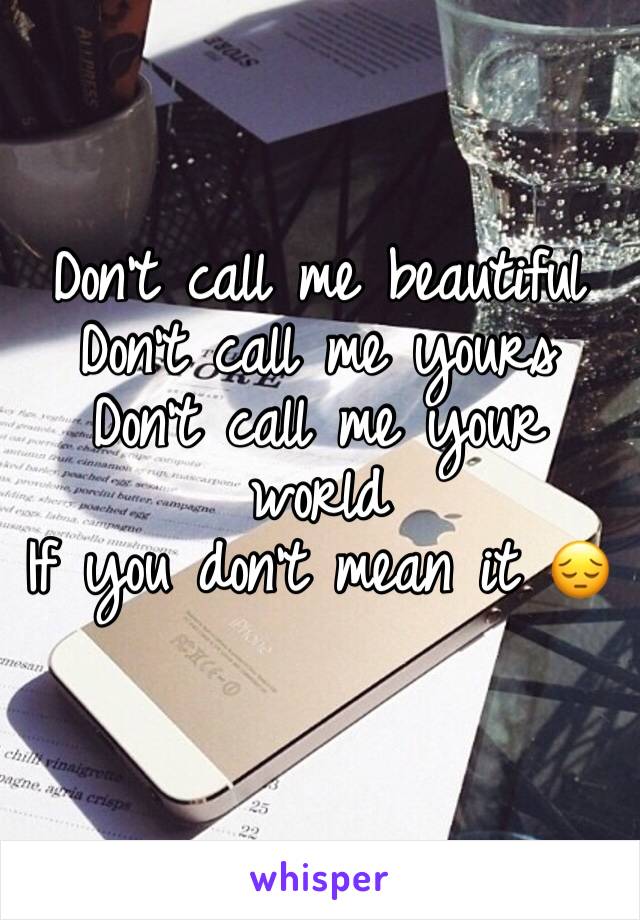 Don't call me beautiful 
Don't call me yours 
Don't call me your world 
If you don't mean it 😔