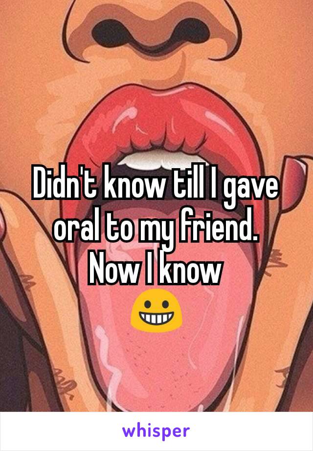 Didn't know till I gave oral to my friend.
Now I know
😀