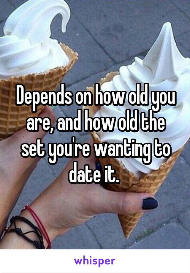 Depends on how old you are, and how old the set you're wanting to date it. 