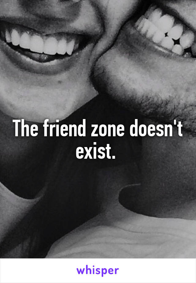 The friend zone doesn't exist. 