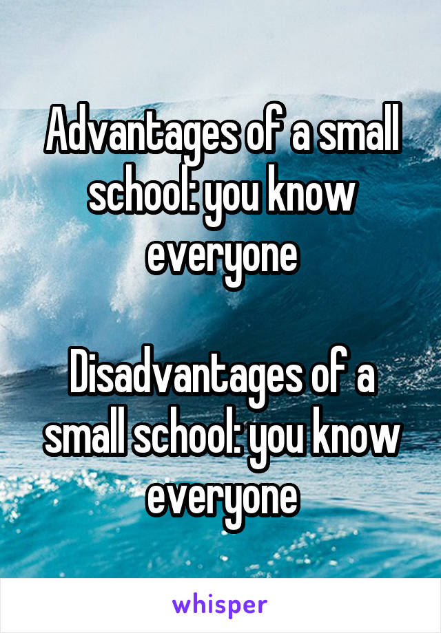 Advantages of a small school: you know everyone

Disadvantages of a small school: you know everyone