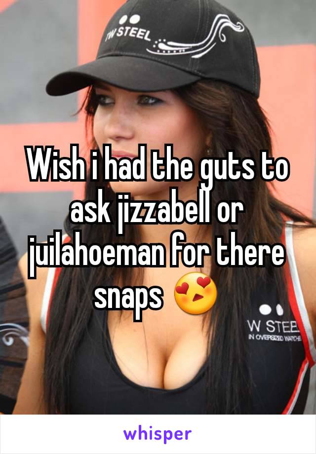 Wish i had the guts to ask jizzabell or juilahoeman for there snaps 😍