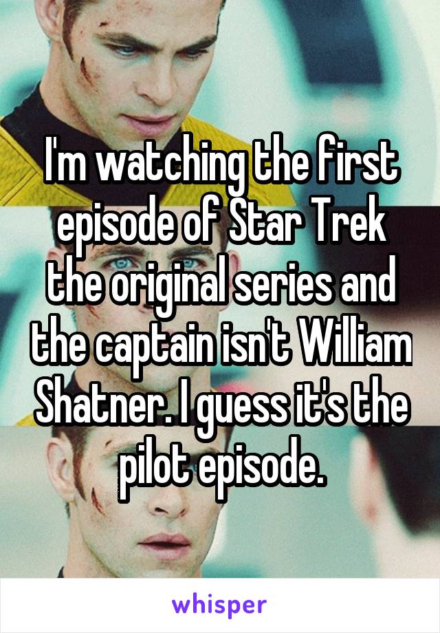 I'm watching the first episode of Star Trek the original series and the captain isn't William Shatner. I guess it's the pilot episode.