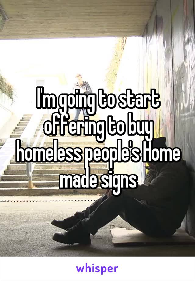 I'm going to start offering to buy homeless people's Home made signs