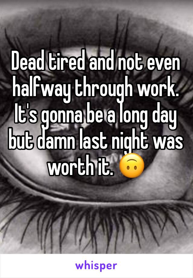 Dead tired and not even halfway through work. It's gonna be a long day but damn last night was worth it. 🙃