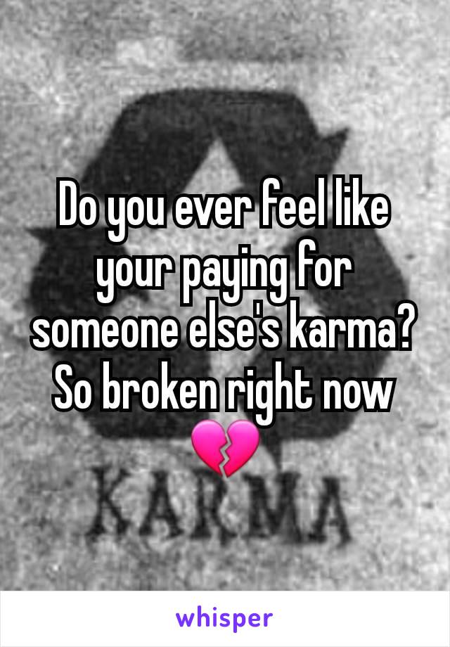 Do you ever feel like your paying for someone else's karma? So broken right now 💔