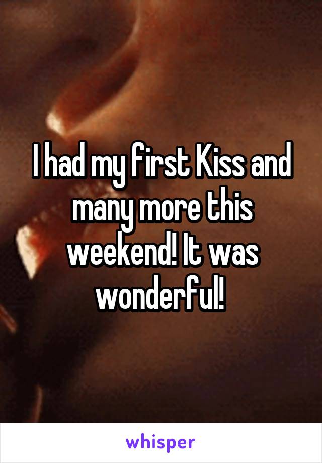 I had my first Kiss and many more this weekend! It was wonderful! 