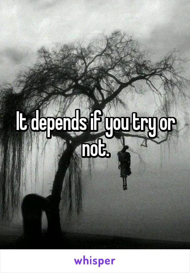 It depends if you try or not.