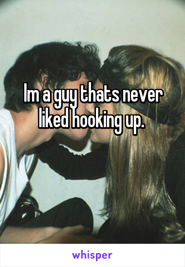 Im a guy thats never liked hooking up. 

