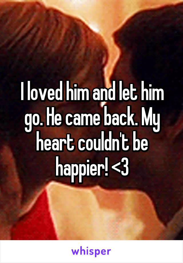 I loved him and let him go. He came back. My heart couldn't be happier! <3