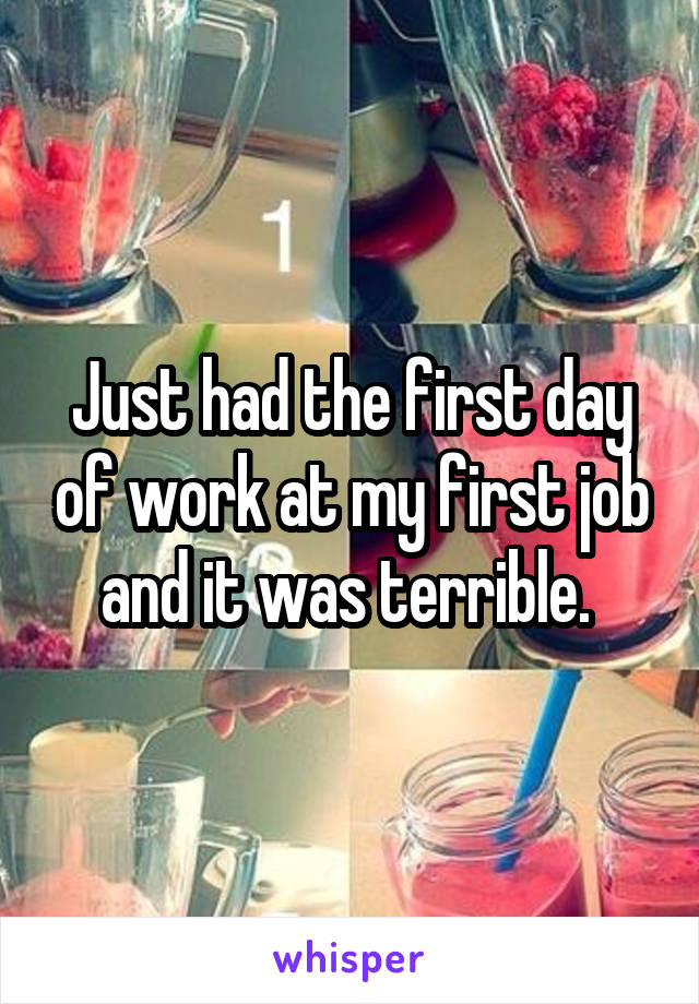 Just had the first day of work at my first job and it was terrible. 