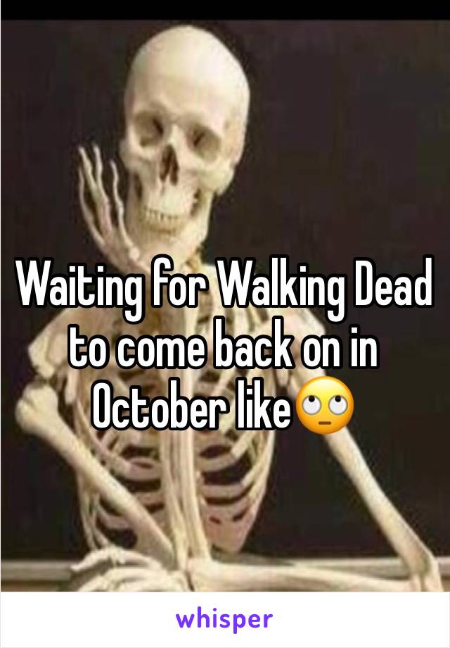 Waiting for Walking Dead to come back on in October like🙄