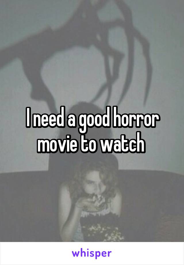 I need a good horror movie to watch 