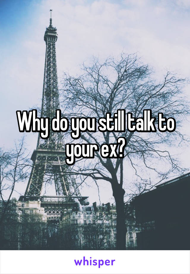 Why do you still talk to your ex?