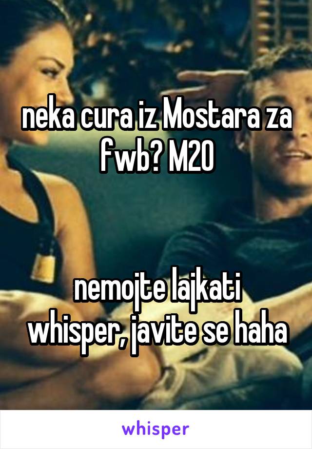 neka cura iz Mostara za fwb? M20


nemojte lajkati whisper, javite se haha